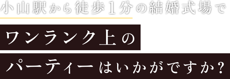 小山駅から徒歩1分の結婚式場でワンランク上のパーティーはいかがですか